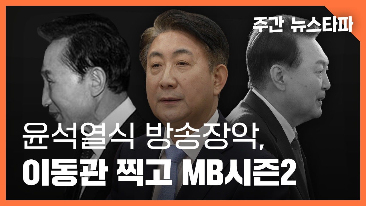 [주간 뉴스타파] 윤석열식 방송장악, 이동관 찍고 MB시즌2 기사로 이동