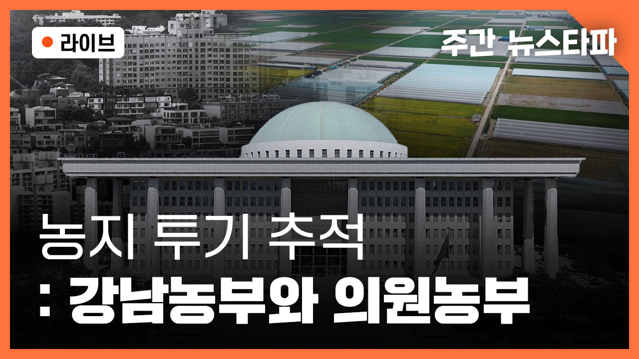[🔴주간 뉴스타파] 농지 투기 추적 : 강남 농부와 의원 농부 기사로 이동